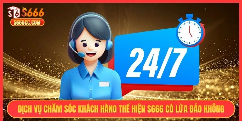 Dịch vụ chăm sóc khách hàng thể hiện S666 có lừa đảo không